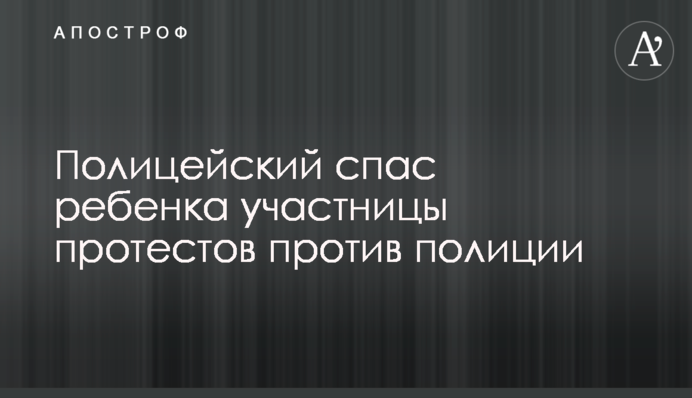 Поліцейський врятував дитину учасниці протестів проти поліції
