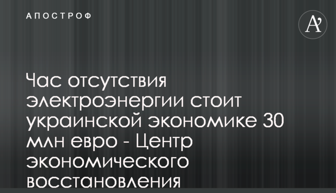Час отсутствия электроэнергии стоит украинской экономике 30 млн евро - Центр экономического восстановления