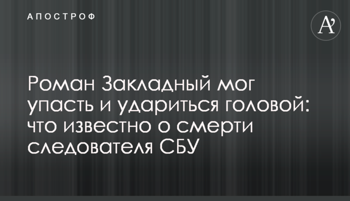 Роман Закладний міг впасти і вдаритися головою: що відомо про смерть слідчого СБУ