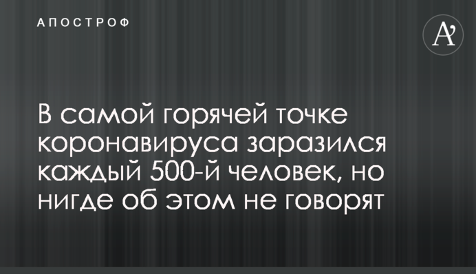 У найгарячішій точці коронавірусом заразився кожен 500-тий, але ніде про це не говорять