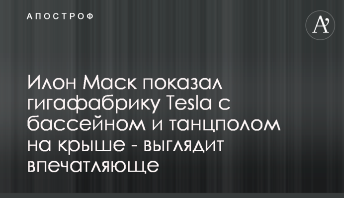 Ілон Маск показав гігафабрику Tesla з басейном і танцполом на даху - виглядає вражаюче