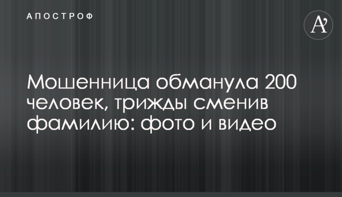 Шахрайка ошукала 200 осіб, тричі змінивши прізвище: фото і відео