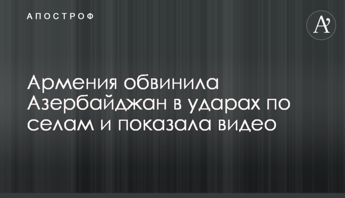 Вірменія звинуватила Азербайджан в ударах по селах і показала відео
