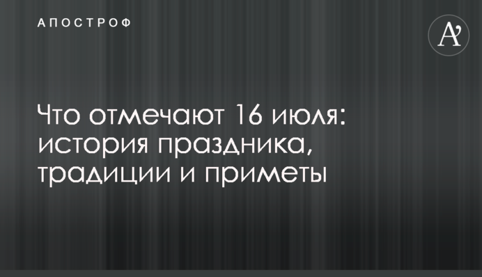 Что отмечают 16 июля: история праздника, традиции и приметы