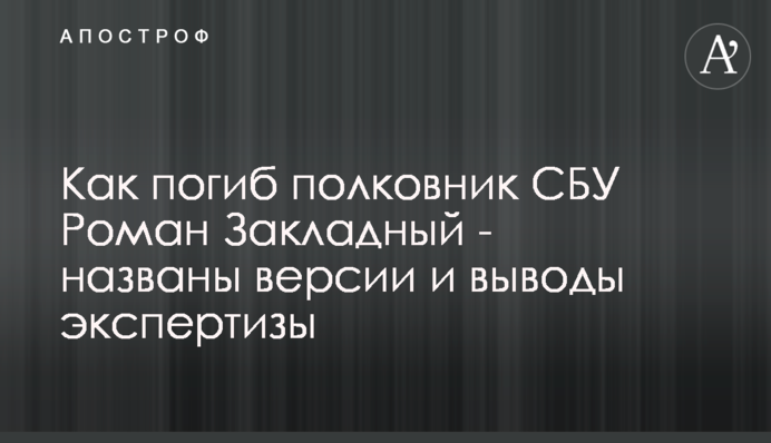 Как погиб полковник СБУ Роман Закладный - названы версии и выводы экспертизы