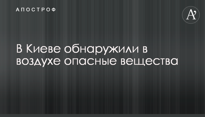 У Києві виявили в повітрі небезпечні речовини