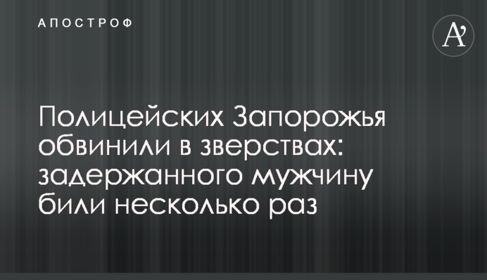 Полицейских Запорожья обвинили в зверствах: задержанного мужчину били несколько раз