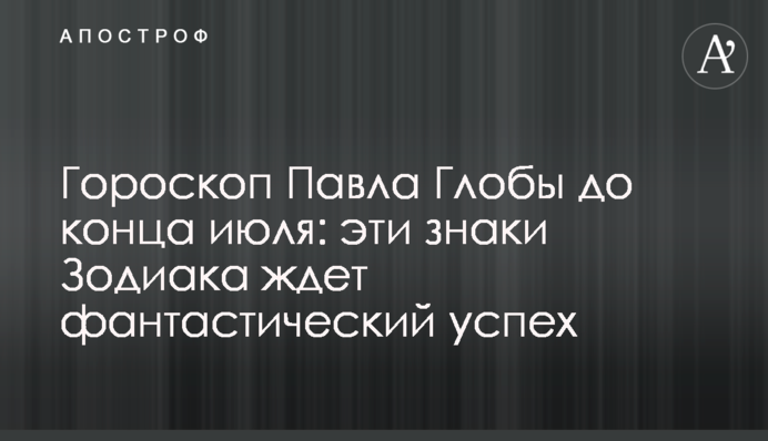 Гороскоп Павла Глоби до кінця липня: ці знаки Зодіаку чекає фантастичний успіх