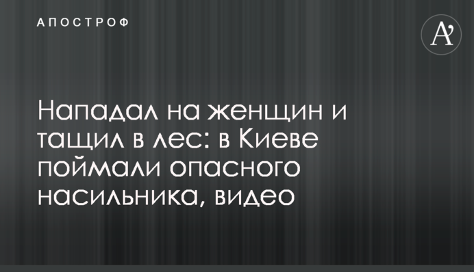 Нападав на жінок і тягнув до лісу: в Києві спіймали небезпечного гвалтівника, відео