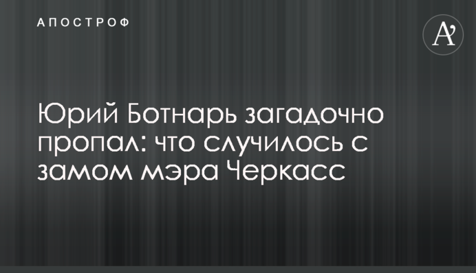 Юрий Ботнарь загадочно пропал:   что случилось с замом мэра Черкасс
