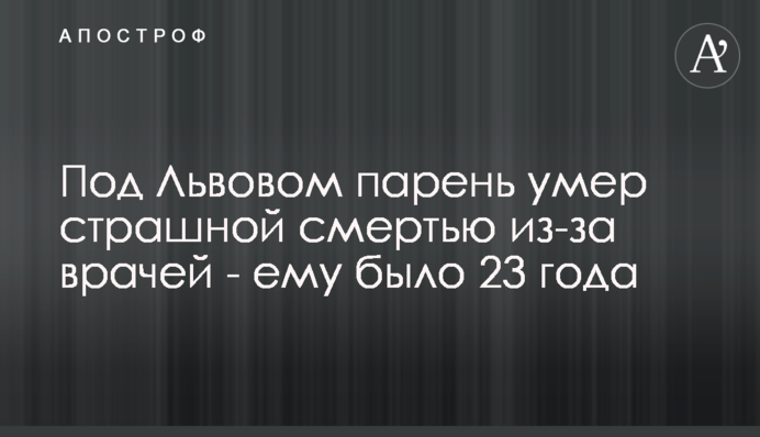 Під Львовом хлопець помер страшною смертю через лікарів - йому було 23 роки