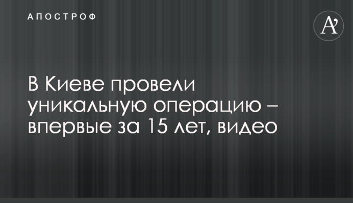 У Києві провели унікальну операцію - вперше за 15 років, відео
