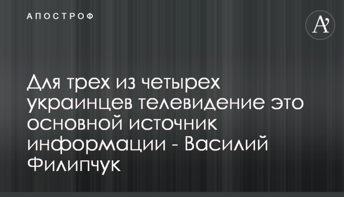 Для трех из четырех украинцев телевидение это основной источник информации - Василий Филипчук