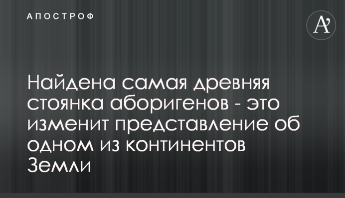 Знайдено найстарішу стоянку аборигенів - це змінить уявлення про один з континентів Землі