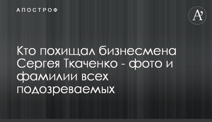 Кто похищал бизнесмена Сергея Ткаченко - фото и фамилии всех подозреваемых
