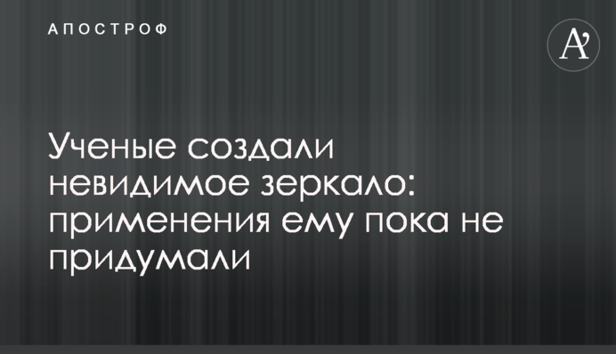 Вчені створили невидиме дзеркало: застосування йому поки не придумали