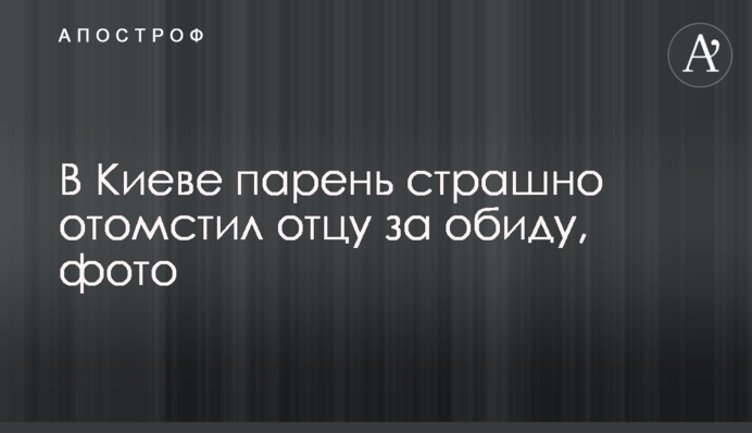 У Києві хлопець страшно помстився батькові за образу, фото