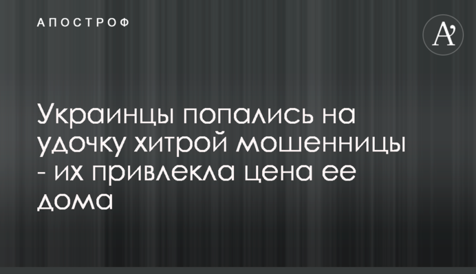 Украинцы попались на удочку хитрой мошенницы - их привлекла цена ее дома