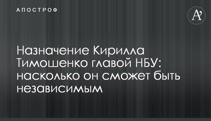 Назначение Кирилла Шевченко главой НБУ: насколько он сможет быть независимым