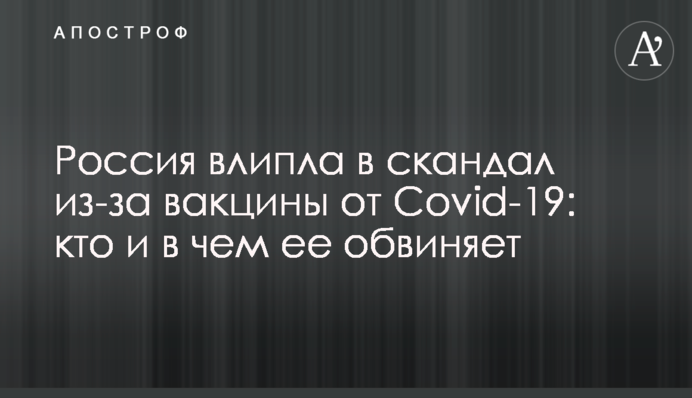 Россия влипла в скандал из-за вакцины от Covid-19: кто и в чем ее обвиняет