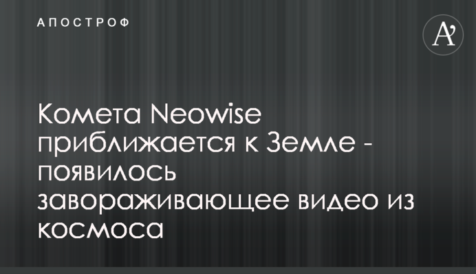Комета Neowise приближается к Земле - появилось завораживающее видео из космоса