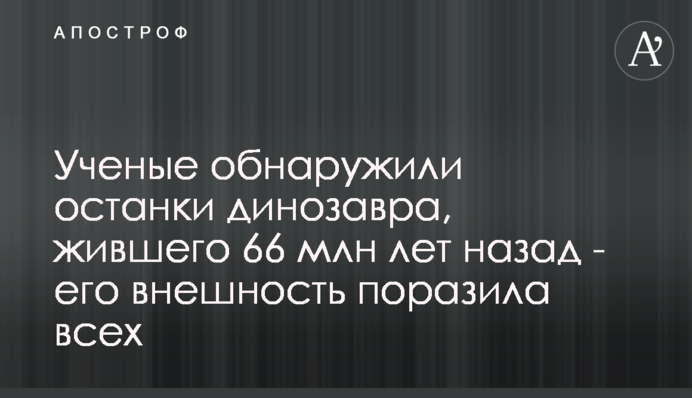 Ученые обнаружили останки динозавра, жившего 66 млн лет назад - его внешность поразила всех