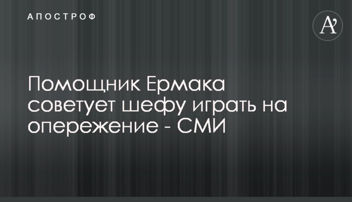 Помічник Єрмака радить шефу грати на випередження - ЗМІ