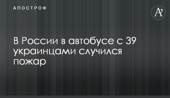 В России в автобусе с 39 украинцами случился пожар