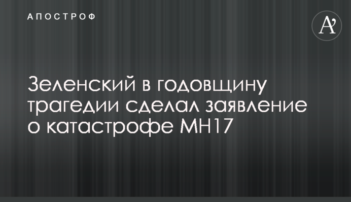 Зеленський в річницю трагедії зробив заяву щодо катастрофи MH17
