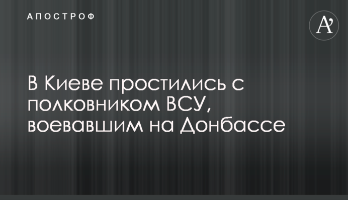 В Киеве простились с полковником ВСУ, воевавшим на Донбассе