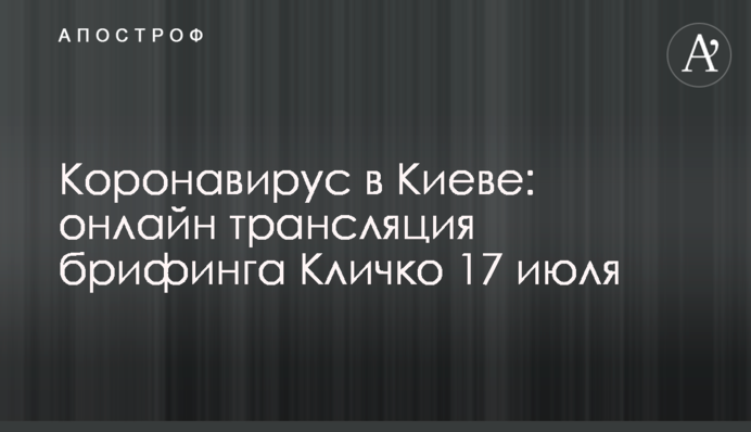 Коронавирус в Киеве: онлайн трансляция брифинга Кличко 17 июля