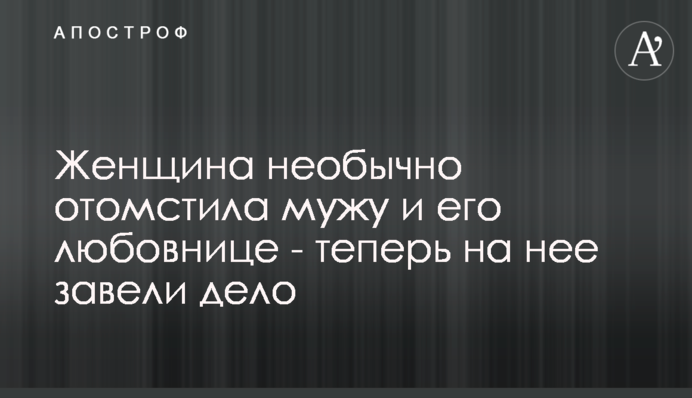 Женщина необычно отомстила мужу и его любовнице - теперь на нее завели дело