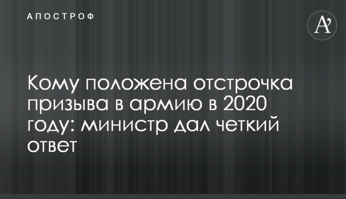 Хто має право на відтермінування призову в армію в 2020 році: міністр дав чітку відповідь