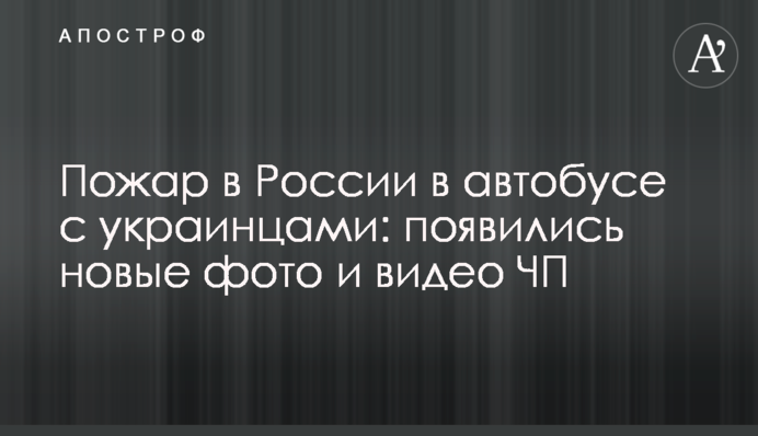 Пожар в России в автобусе с украинцами: появились новые фото и видео ЧП