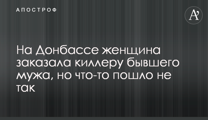 На Донбассе женщина заказала киллеру бывшего мужа, но что-то пошло не так
