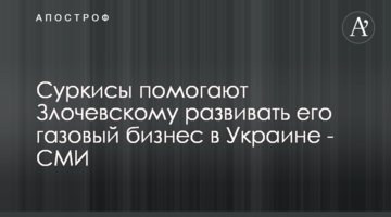 Суркисы помогают Злочевскому развивать его газовый бизнес в Украине - СМИ
