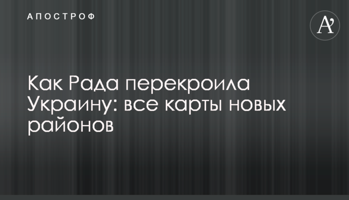 Як Рада перекроїла Україну: всі карти нових районів