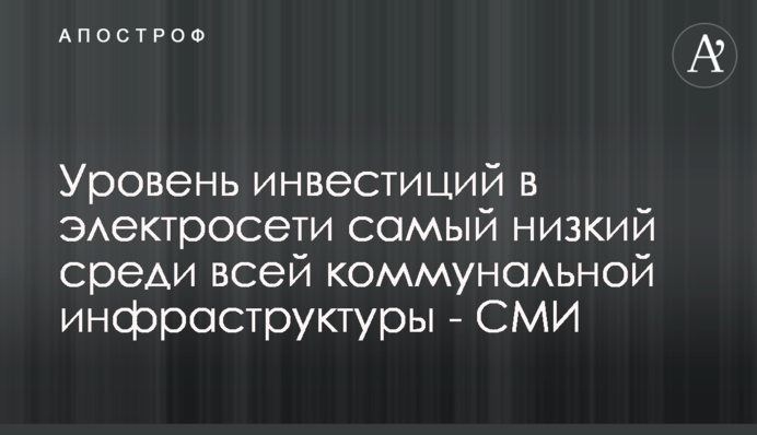 Уровень инвестиций в электросети самый низкий среди всей коммунальной инфраструктуры - СМИ