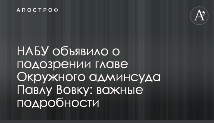 НАБУ объявило о подозрении главе Окружного админсуда Павлу Вовку: важные подробности