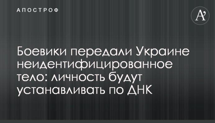 Бойовики передали Україні неідентифіковане тіло: особу встановлюватимуть за ДНК