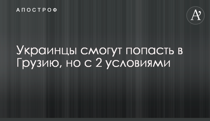 Украинцы смогут попасть в Грузию, но с 2 условиями