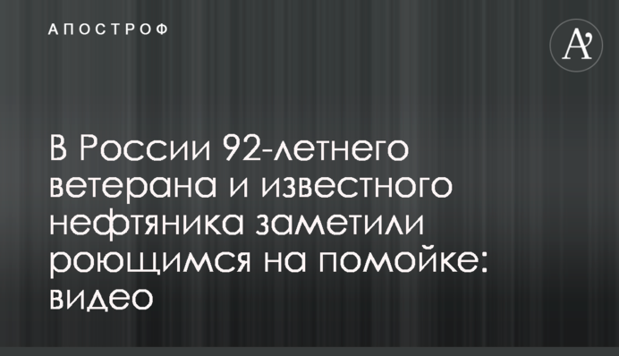 У Росії 92-річного ветерана і відомого нафтовика помітили за порпанням на смітнику: відео