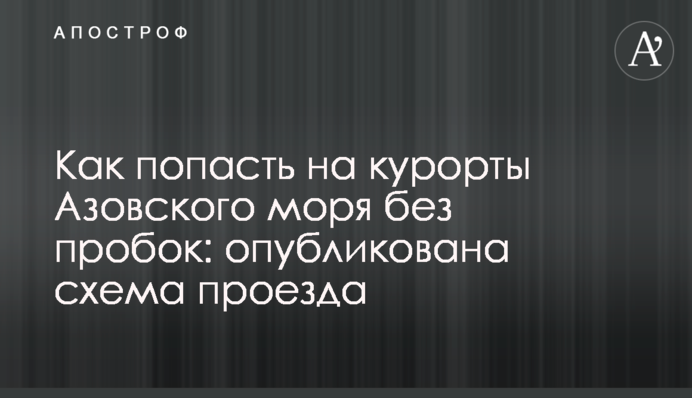 Как попасть на курорты Азовского моря без пробок: опубликована схема проезда
