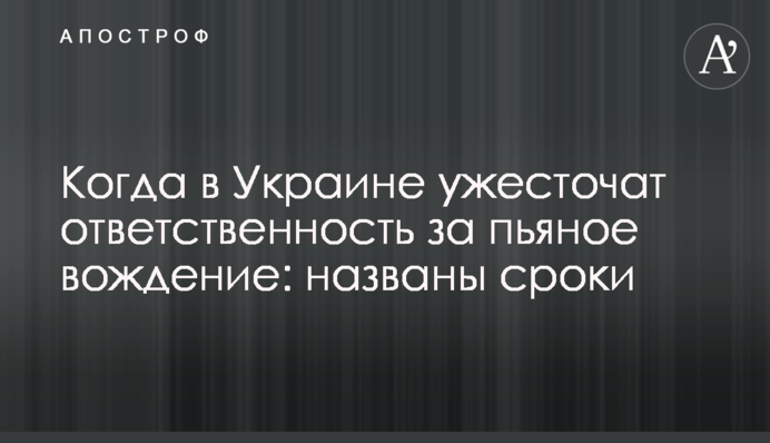 Когда в Украине ужесточат ответственность за пьяное вождение: названы сроки