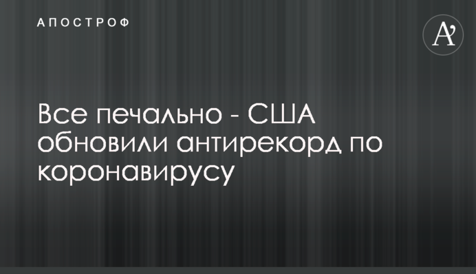 Все печально - США обновили антирекорд по коронавирусу