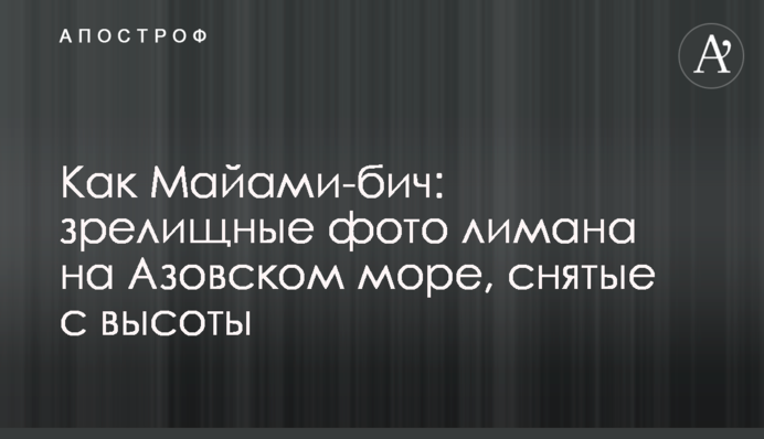 Як Майамі-біч: видовищні фото лиману на Азовському морі, зняті з висоти