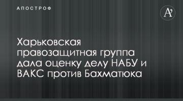 Харьковская правозащитная группа дала оценку делу НАБУ и ВАКС против Бахматюка