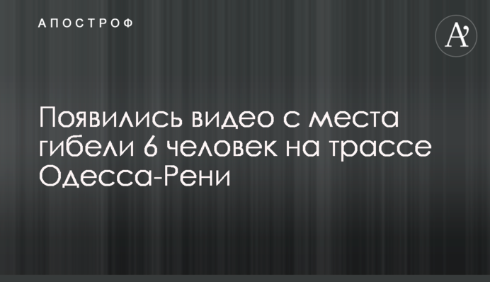 З'явилися відео з місця загибелі 6 осіб на трасі Одеса-Рені