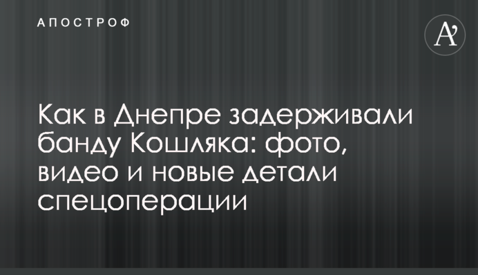 Как в Днепре задерживали банду Кошляка: фото, видео и новые детали спецоперации