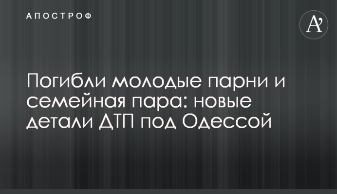 Загинули молоді хлопці і сімейна пара: нові деталі ДТП під Одесою